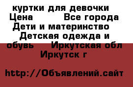 куртки для девочки › Цена ­ 500 - Все города Дети и материнство » Детская одежда и обувь   . Иркутская обл.,Иркутск г.